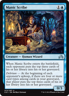 Manic Scribe
 When Manic Scribe enters the battlefield, each opponent puts the top three cards of their library into their graveyard.Delirium — At the beginning of each opponent's upkeep, if there are four or more card types among cards in your graveyard, that player p